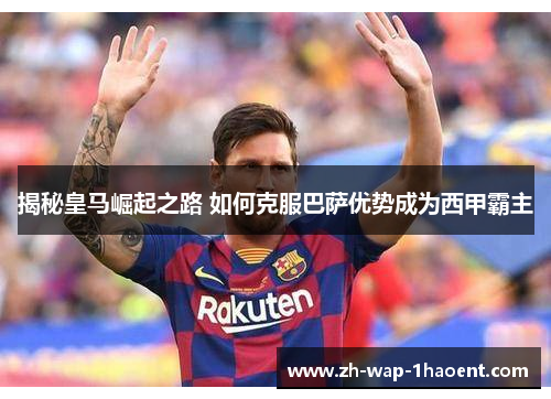 揭秘皇马崛起之路 如何克服巴萨优势成为西甲霸主