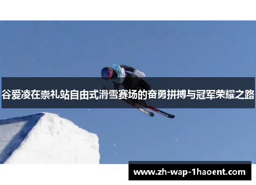 谷爱凌在崇礼站自由式滑雪赛场的奋勇拼搏与冠军荣耀之路