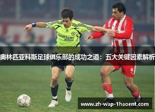 奥林匹亚科斯足球俱乐部的成功之道：五大关键因素解析