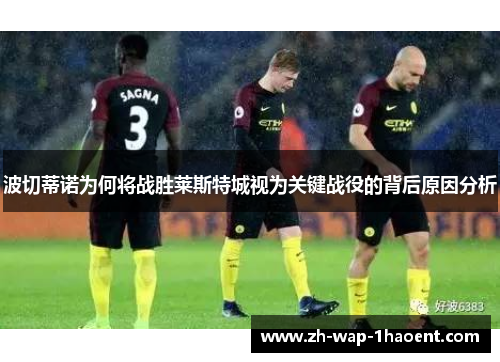 波切蒂诺为何将战胜莱斯特城视为关键战役的背后原因分析
