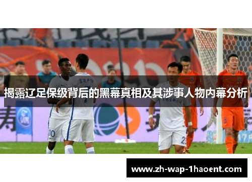 揭露辽足保级背后的黑幕真相及其涉事人物内幕分析