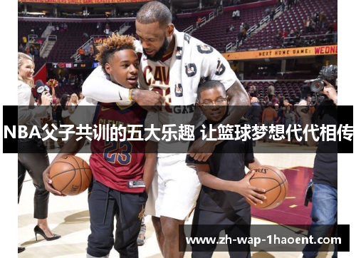 NBA父子共训的五大乐趣 让篮球梦想代代相传