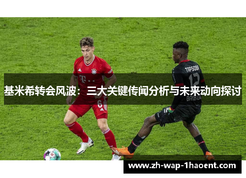 基米希转会风波：三大关键传闻分析与未来动向探讨