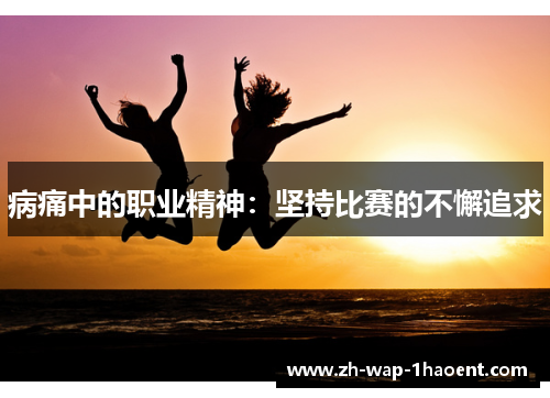 病痛中的职业精神：坚持比赛的不懈追求