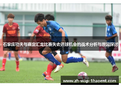 石家庄功夫与嘉定汇龙比赛失去进球机会的战术分析与原因探讨