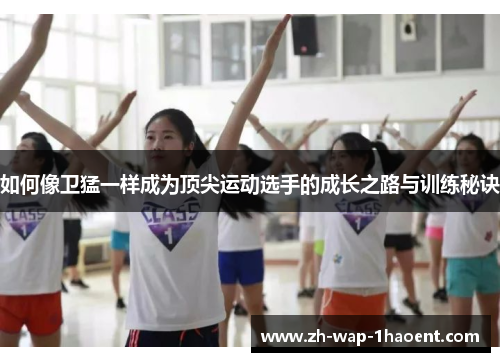 如何像卫猛一样成为顶尖运动选手的成长之路与训练秘诀