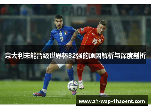 意大利未能晋级世界杯32强的原因解析与深度剖析