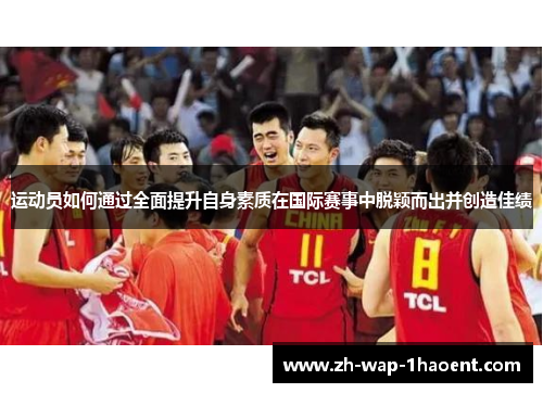 运动员如何通过全面提升自身素质在国际赛事中脱颖而出并创造佳绩