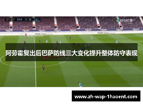 阿劳霍复出后巴萨防线三大变化提升整体防守表现