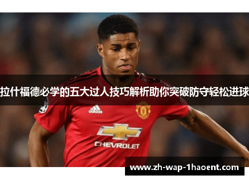 拉什福德必学的五大过人技巧解析助你突破防守轻松进球