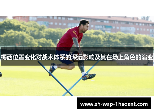 梅西位置变化对战术体系的深远影响及其在场上角色的演变