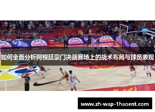 如何全面分析阿根廷豪门决战赛场上的战术布局与球员表现