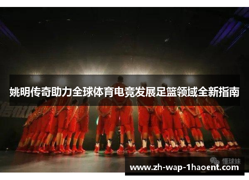 姚明传奇助力全球体育电竞发展足篮领域全新指南