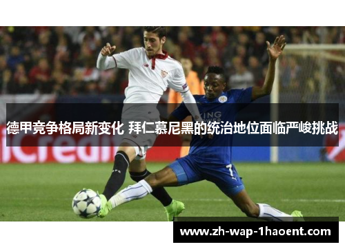 德甲竞争格局新变化 拜仁慕尼黑的统治地位面临严峻挑战