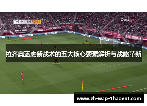 拉齐奥蓝鹰新战术的五大核心要素解析与战略革新