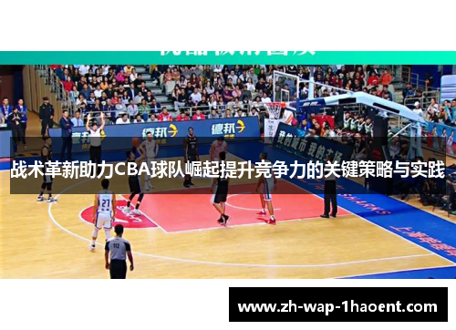 战术革新助力CBA球队崛起提升竞争力的关键策略与实践