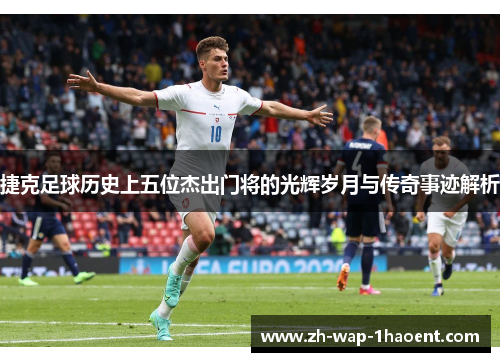 捷克足球历史上五位杰出门将的光辉岁月与传奇事迹解析