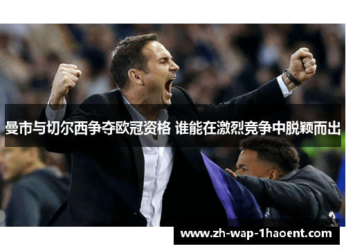 曼市与切尔西争夺欧冠资格 谁能在激烈竞争中脱颖而出