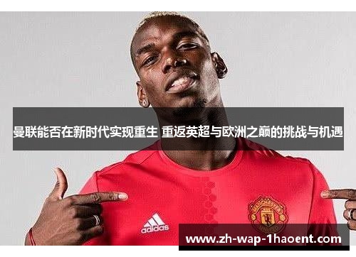 曼联能否在新时代实现重生 重返英超与欧洲之巅的挑战与机遇
