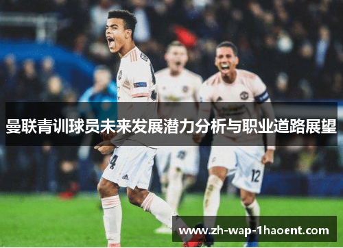曼联青训球员未来发展潜力分析与职业道路展望