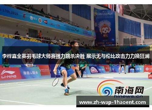 李梓嘉全英羽毛球大师赛强力跳杀决胜 展示无与伦比攻击力力挽狂澜