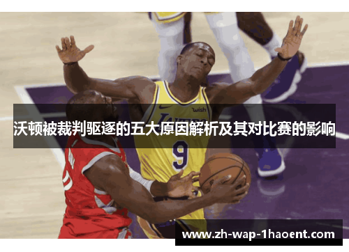 沃顿被裁判驱逐的五大原因解析及其对比赛的影响