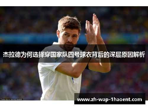 杰拉德为何选择穿国家队四号球衣背后的深层原因解析 杰拉德为何选择穿国家队四号球衣背后的深层原因解析