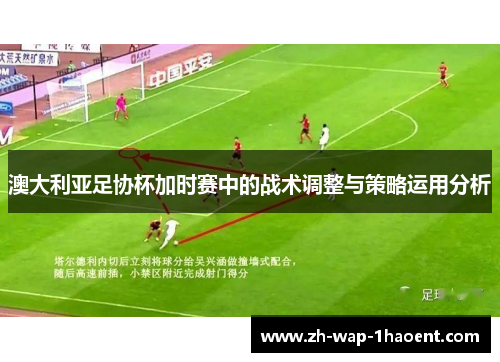 澳大利亚足协杯加时赛中的战术调整与策略运用分析