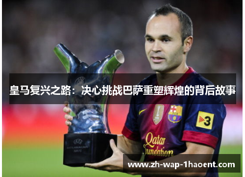皇马复兴之路:决心挑战巴萨重塑辉煌的背后故事 皇马复兴之路:决心挑战巴萨重塑辉煌的背后故事