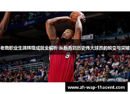 老詹职业生涯辉煌成就全解析 从新秀到历史伟大球员的蜕变与突破