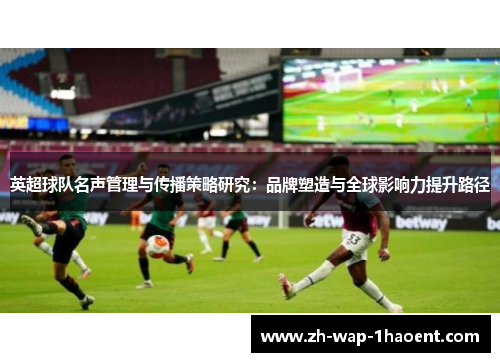 英超球队名声管理与传播策略研究：品牌塑造与全球影响力提升路径