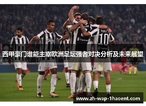 西甲豪门谁能主宰欧洲足坛强者对决分析及未来展望