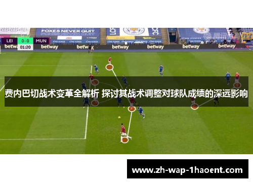 费内巴切战术变革全解析 探讨其战术调整对球队成绩的深远影响