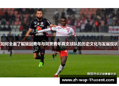 如何全面了解埃因青年与阿贾青年两支球队的历史文化与发展现状