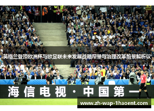 英格兰登顶欧洲杯与欧足联未来发展战略愿景与治理改革前景解析议