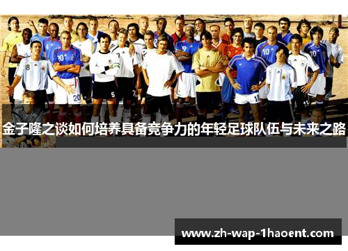 金子隆之谈如何培养具备竞争力的年轻足球队伍与未来之路 金子隆之谈如何培养具备竞争力的年轻足球队伍与未来之路