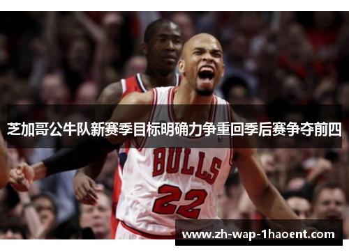 芝加哥公牛队新赛季目标明确力争重回季后赛争夺前四