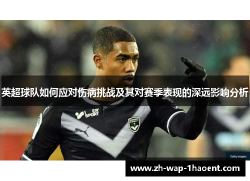 英超球队如何应对伤病挑战及其对赛季表现的深远影响分析