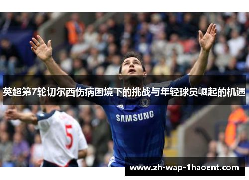 英超第7轮切尔西伤病困境下的挑战与年轻球员崛起的机遇