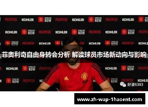 菲奥利奇自由身转会分析 解读球员市场新动向与影响