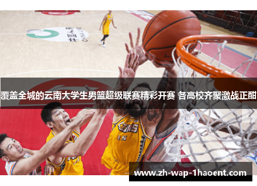 覆盖全城的云南大学生男篮超级联赛精彩开赛 各高校齐聚激战正酣