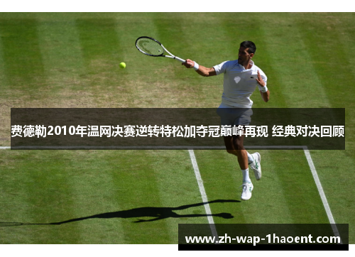 费德勒2010年温网决赛逆转特松加夺冠巅峰再现 经典对决回顾