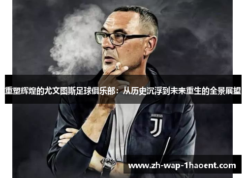 重塑辉煌的尤文图斯足球俱乐部：从历史沉浮到未来重生的全景展望