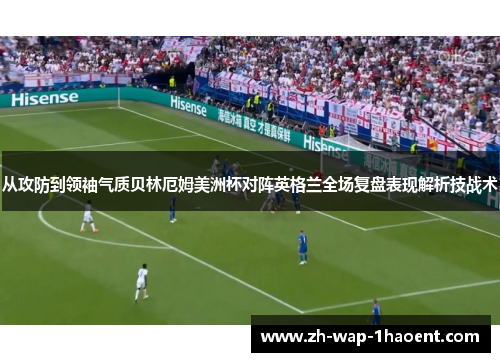 从攻防到领袖气质贝林厄姆美洲杯对阵英格兰全场复盘表现解析技战术