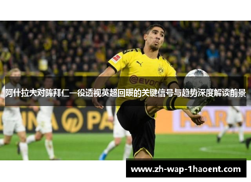 阿什拉夫对阵拜仁一役透视英超回暖的关键信号与趋势深度解读前景