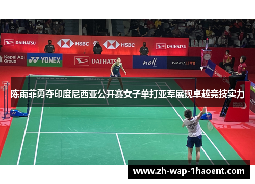 陈雨菲勇夺印度尼西亚公开赛女子单打亚军展现卓越竞技实力