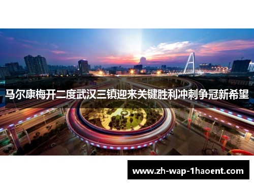马尔康梅开二度武汉三镇迎来关键胜利冲刺争冠新希望
