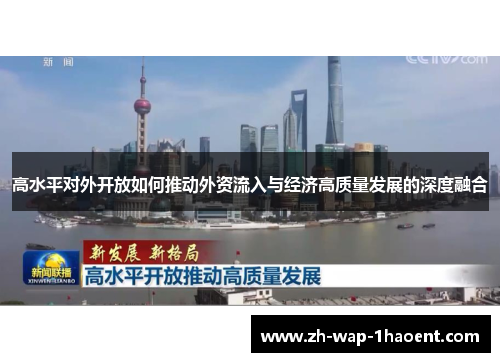 高水平对外开放如何推动外资流入与经济高质量发展的深度融合 高水平对外开放如何推动外资流入与经济高质量发展的深度融合