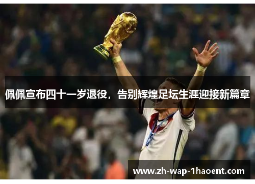 佩佩宣布四十一岁退役,告别辉煌足坛生涯迎接新篇章 佩佩宣布四十一岁退役,告别辉煌足坛生涯迎接新篇章